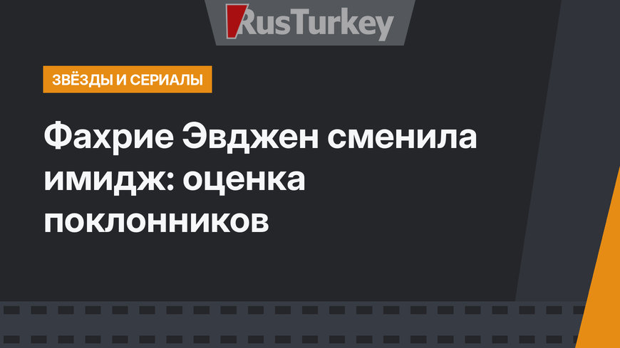 Фахрие Эвджен сменила имидж: оценка поклонников