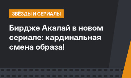Бирдже Акалай в новом сериале: кардинальная смена образа!