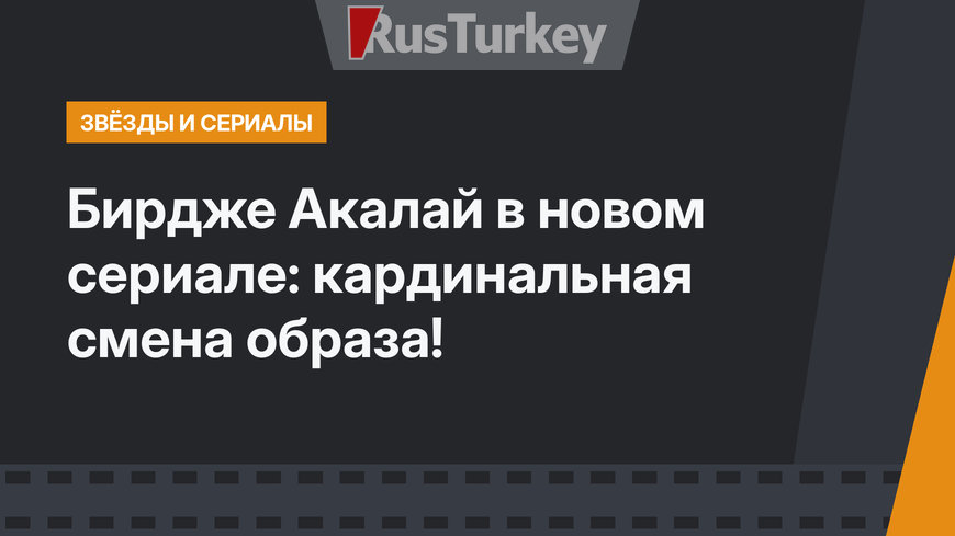 Бирдже Акалай в новом сериале: кардинальная смена образа!