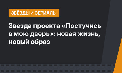 Звезда проекта «Постучись в мою дверь»: новая жизнь, новый образ