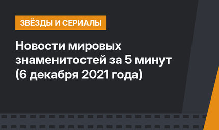 Новости мировых знаменитостей за 5 минут (6 декабря 2021 года)