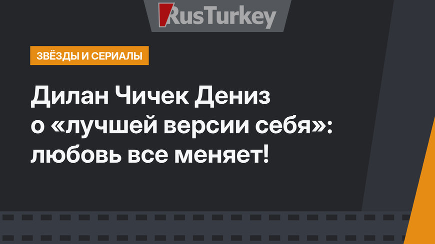 Дилан Чичек Дениз о «лучшей версии себя»: любовь все меняет!