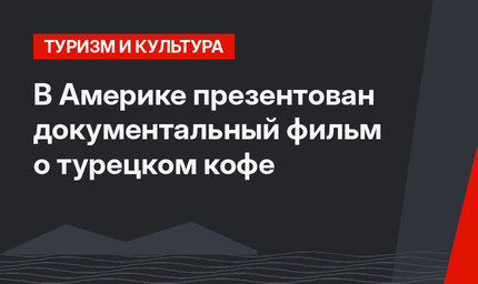 В Америке презентован документальный фильм о турецком кофе
