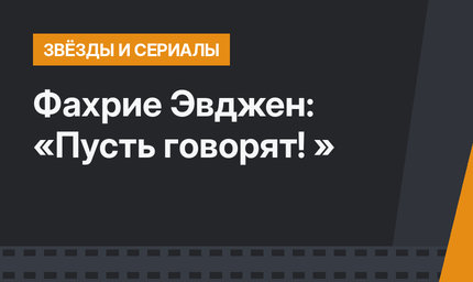 Фахрие Эвджен: «Пусть говорят! »
