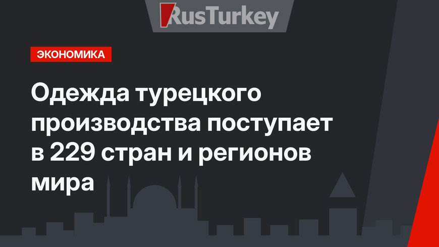 Одежда турецкого производства поступает в 229 стран и регионов мира