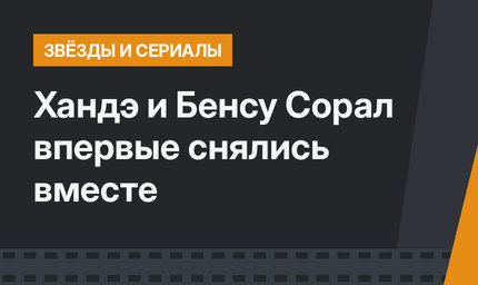 Хандэ и Бенсу Сорал впервые снялись вместе
