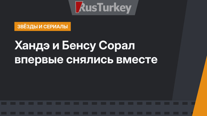 Хандэ и Бенсу Сорал впервые снялись вместе