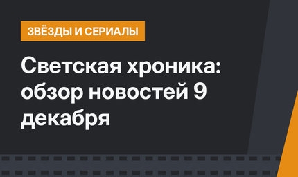 Светская хроника: обзор новостей 9 декабря