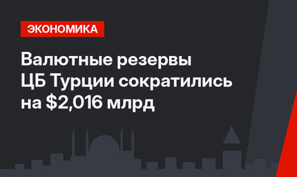 Валютные резервы ЦБ Турции сократились на $2,016 млрд