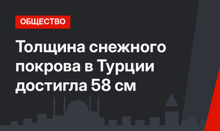 Толщина снежного покрова в Турции достигла 58 см