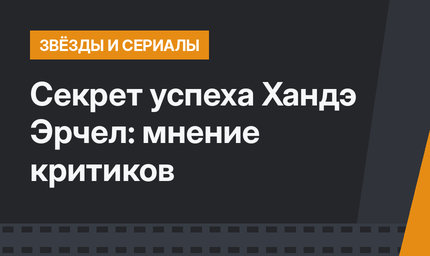 Секрет успеха Хандэ Эрчел:  мнение критиков