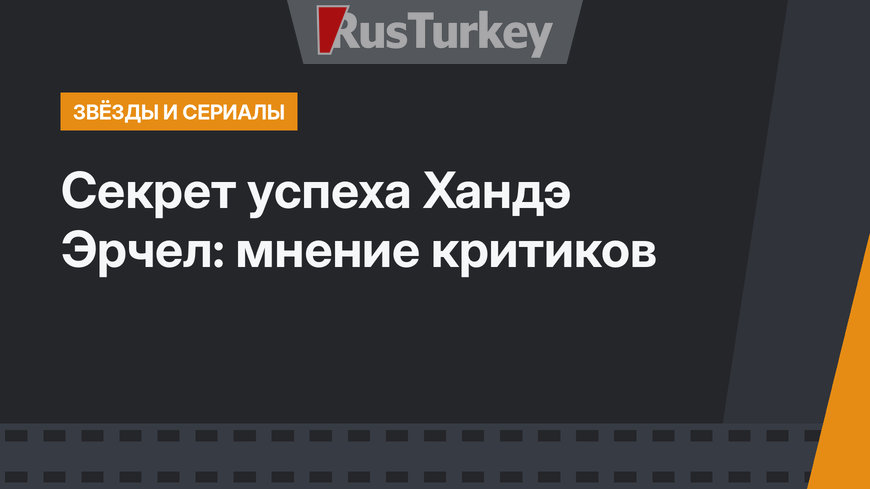 Секрет успеха Хандэ Эрчел:  мнение критиков