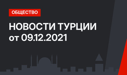НОВОСТИ ТУРЦИИ от 09.12.2021