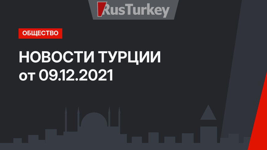 НОВОСТИ ТУРЦИИ от 09.12.2021