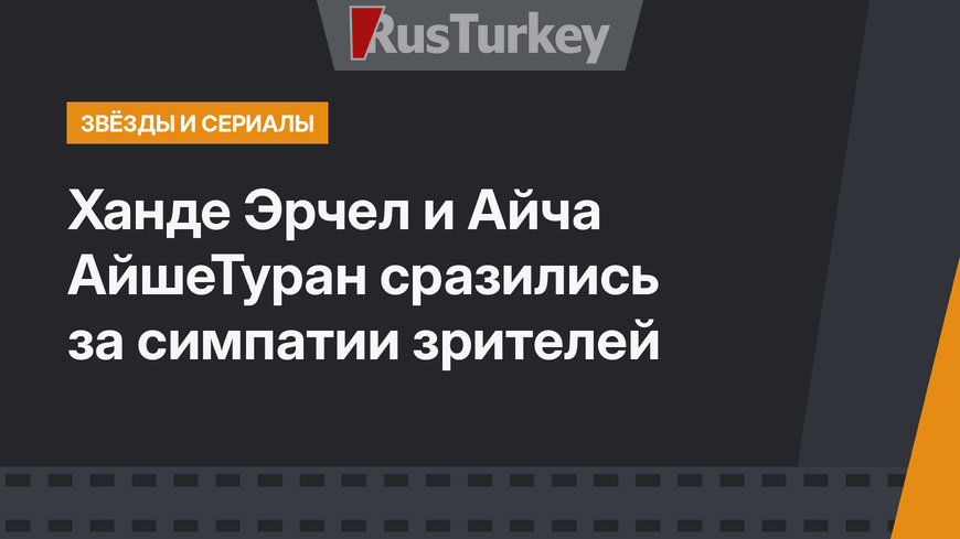 Ханде Эрчел и Айча АйшеТуран сразились за симпатии зрителей