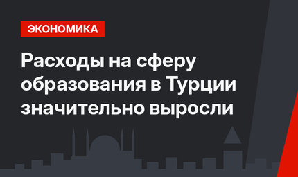 Расходы на сферу образования в Турции значительно выросли 