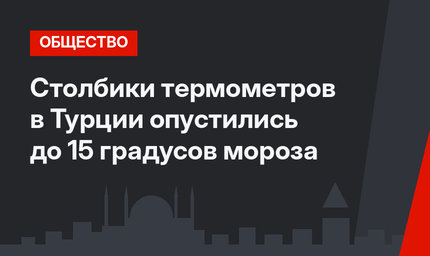 Столбики термометров в Турции опустились до 15 градусов мороза