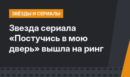 Звезда сериала «Постучись в мою дверь» вышла на ринг