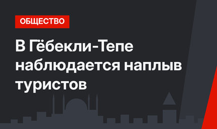 В Гёбекли-Тепе наблюдается наплыв туристов