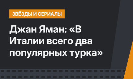 Джан Яман: «В Италии всего два популярных турка»
