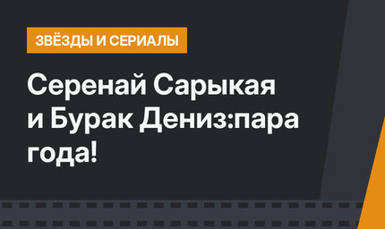 Серенай Сарыкая и Бурак Дениз:пара года!
