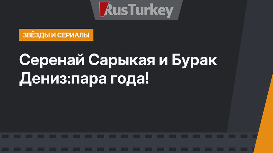 Серенай Сарыкая и Бурак Дениз:пара года!