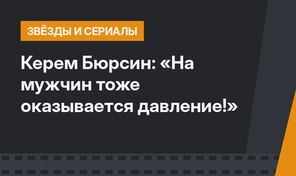 Керем Бюрсин: «На мужчин тоже оказывается давление!»