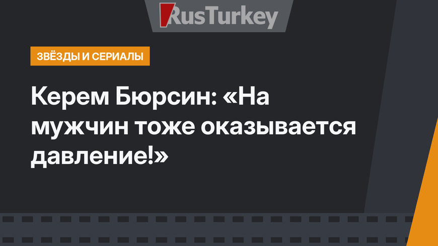 Керем Бюрсин: «На мужчин тоже оказывается давление!»