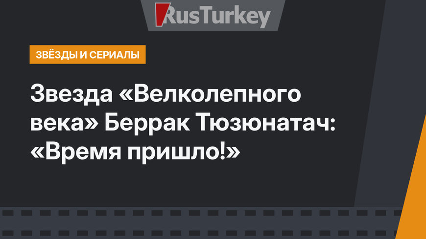 Звезда «Велколепного века» Беррак Тюзюнатач: «Время пришло!»