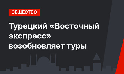 Турецкий «Восточный экспресс» возобновляет туры 