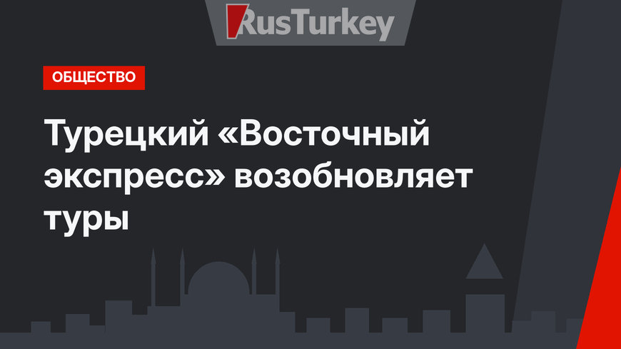 Турецкий «Восточный экспресс» возобновляет туры 