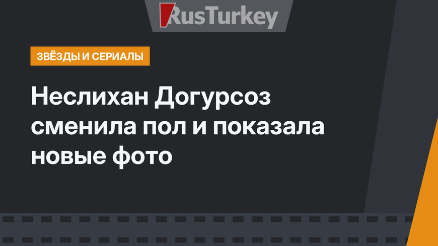 Неслихан Догурсоз сменила пол и показала новые фото