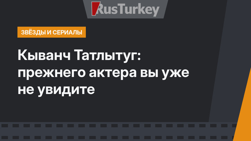 Кыванч Татлытуг: прежнего актера вы уже не увидите