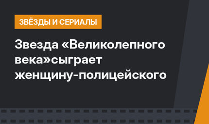 Звезда «Великолепного века»сыграет женщину-полицейского