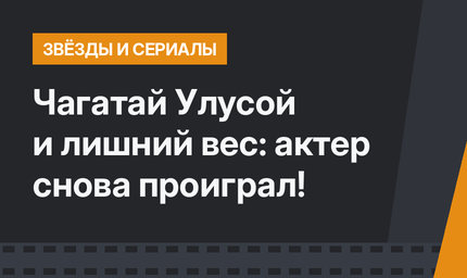 Чагатай Улусой и лишний вес: актер снова проиграл!