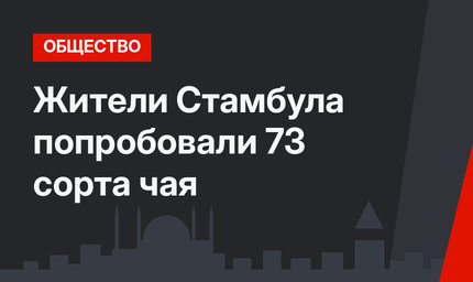 Жители Стамбула попробовали 73 сорта чая