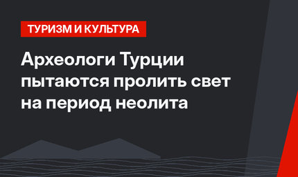 Археологи Турции пытаются пролить свет на период неолита