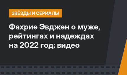 Фахрие Эвджен о муже, рейтингах и надеждах на 2022 год: видео