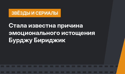 Стала известна причина эмоционального истощения Бурджу Бириджик