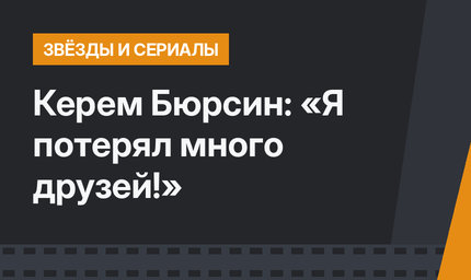 Керем Бюрсин: «Я потерял много друзей!»