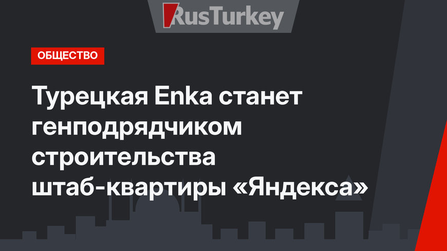 Турецкая Enka станет генподрядчиком строительства штаб-квартиры «Яндекса»