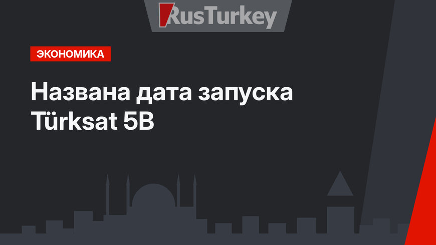 Названа дата запуска Türksat 5В