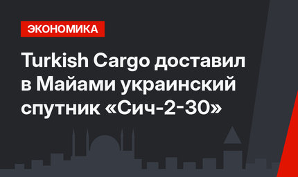  Turkish Cargo доставил в Майами украинский спутник «Сич-2-30»