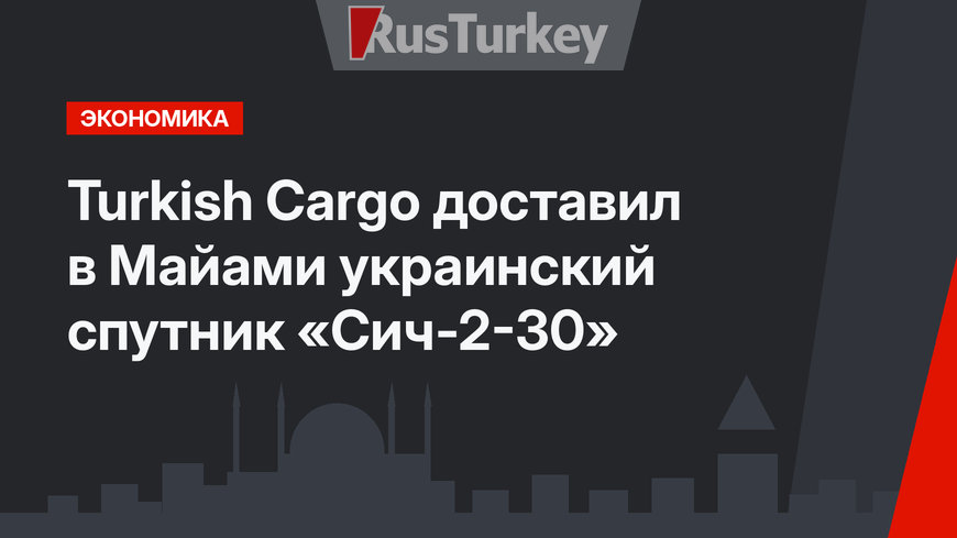  Turkish Cargo доставил в Майами украинский спутник «Сич-2-30»