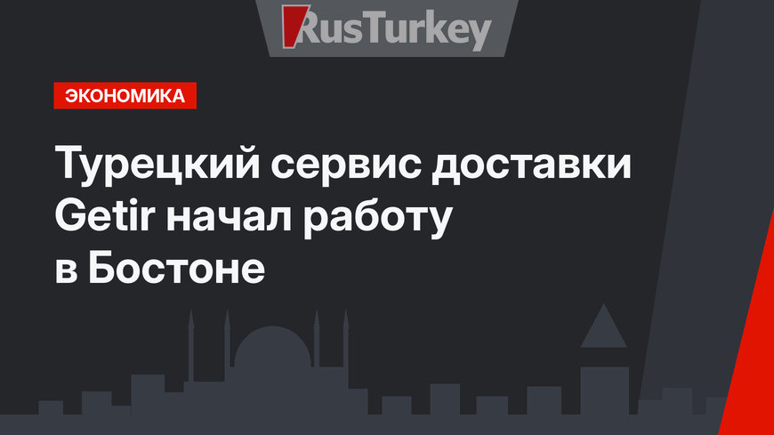 Турецкий сервис  доставки Getir начал работу в Бостоне