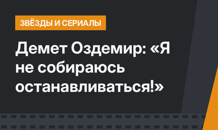 Демет Оздемир: «Я не собираюсь останавливаться!»