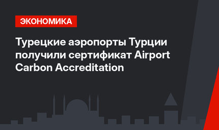 Турецкие аэропорты Турции получили сертификат Airport Carbon Accreditation