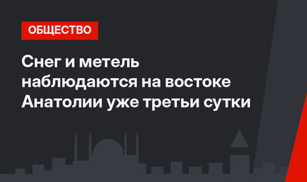 Снег и метель наблюдаются на востоке Анатолии уже третьи сутки