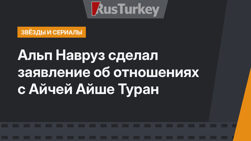 Альп Навруз сделал заявление об отношениях с Айчей Айше Туран