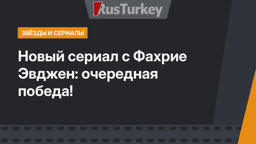 Новый сериал с Фахрие Эвджен: очередная победа!